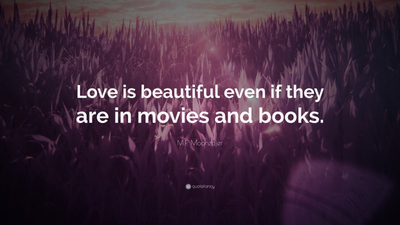 M.F. Moonzajer Quote: “Love is beautiful even if they are in movies and books.”