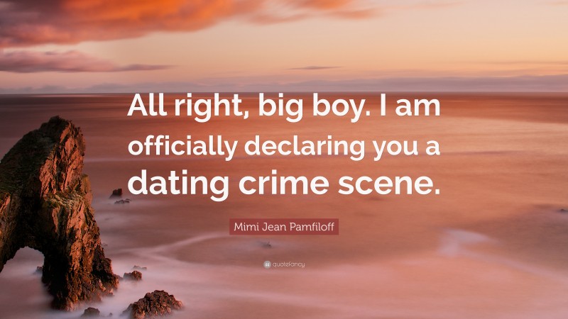 Mimi Jean Pamfiloff Quote: “All right, big boy. I am officially declaring you a dating crime scene.”