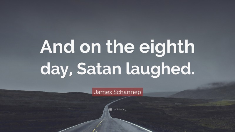 James Schannep Quote: “And on the eighth day, Satan laughed.”