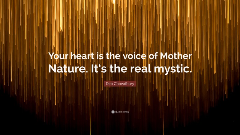 Deb Chowdhury Quote: “Your heart is the voice of Mother Nature. It’s the real mystic.”