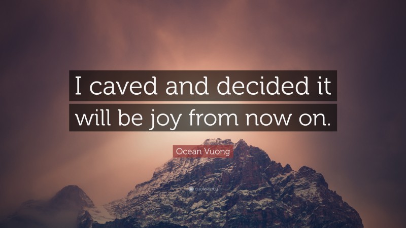 Ocean Vuong Quote: “I caved and decided it will be joy from now on.”