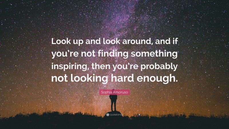 Sophia Amoruso Quote: “Look up and look around, and if you’re not finding something inspiring, then you’re probably not looking hard enough.”
