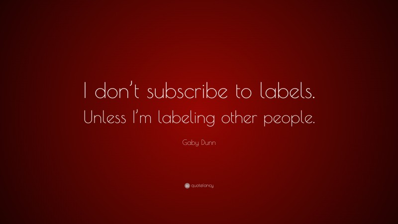 Gaby Dunn Quote: “I don’t subscribe to labels. Unless I’m labeling other people.”