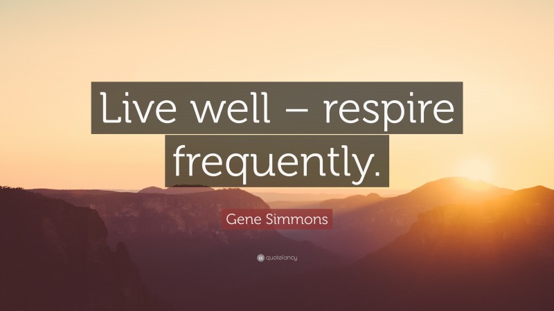 Gene Simmons Quote: “Live well – respire frequently.”