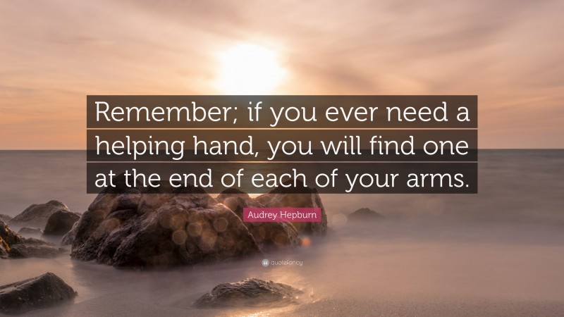 Audrey Hepburn Quote: “Remember; if you ever need a helping hand, you will find one at the end of each of your arms.”