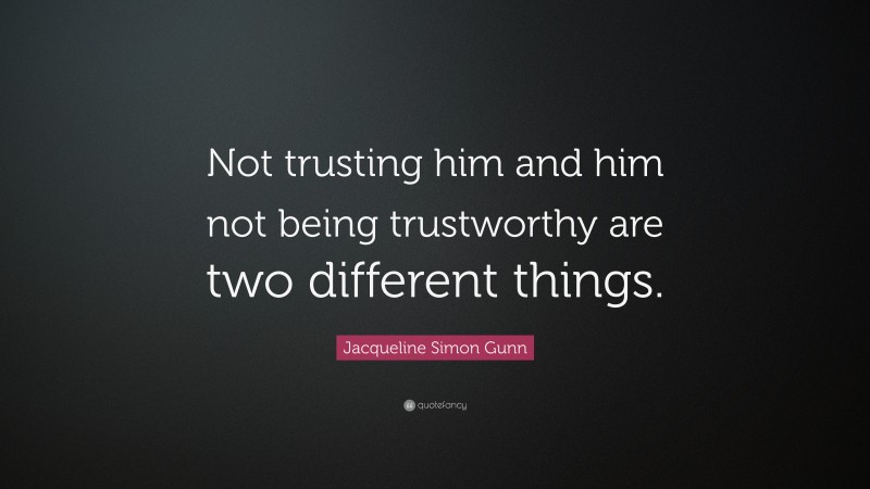 Jacqueline Simon Gunn Quote: “Not trusting him and him not being trustworthy are two different things.”