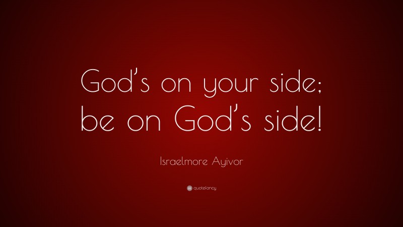 Israelmore Ayivor Quote: “God’s on your side; be on God’s side!”