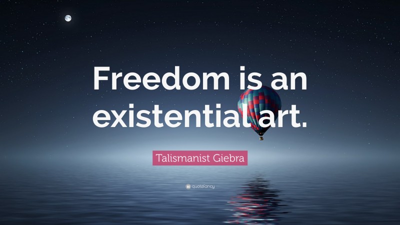 Talismanist Giebra Quote: “Freedom is an existential art.”