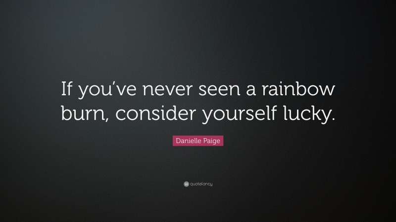 Danielle Paige Quote: “If you’ve never seen a rainbow burn, consider yourself lucky.”