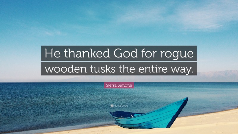 Sierra Simone Quote: “He thanked God for rogue wooden tusks the entire way.”