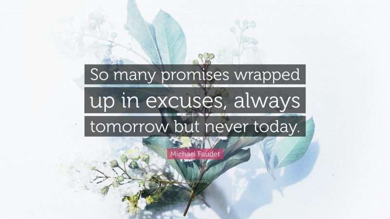 Michael Faudet Quote: “So many promises wrapped up in excuses, always tomorrow but never today.”