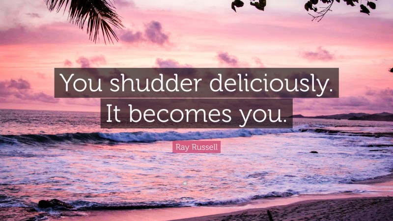 Ray Russell Quote: “You shudder deliciously. It becomes you.”