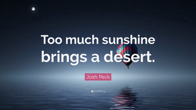 Josh Peck Quote: “Too much sunshine brings a desert.”