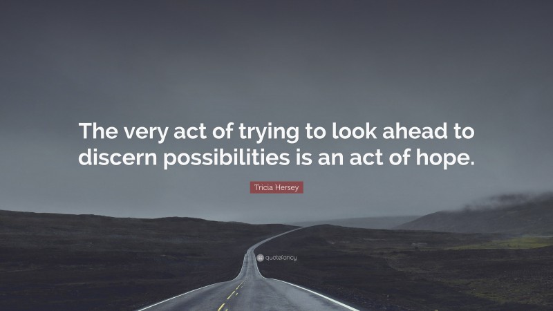 Tricia Hersey Quote: “The very act of trying to look ahead to discern possibilities is an act of hope.”