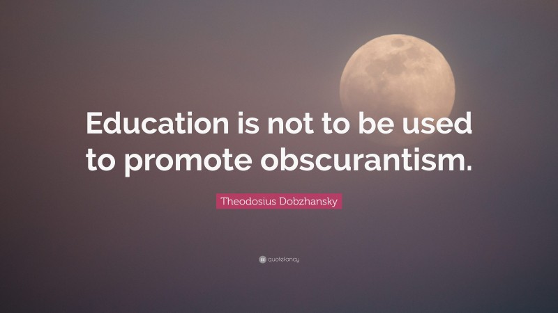 Theodosius Dobzhansky Quote: “Education is not to be used to promote obscurantism.”
