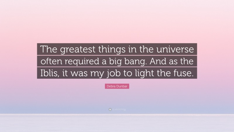 Debra Dunbar Quote: “The greatest things in the universe often required a big bang. And as the Iblis, it was my job to light the fuse.”