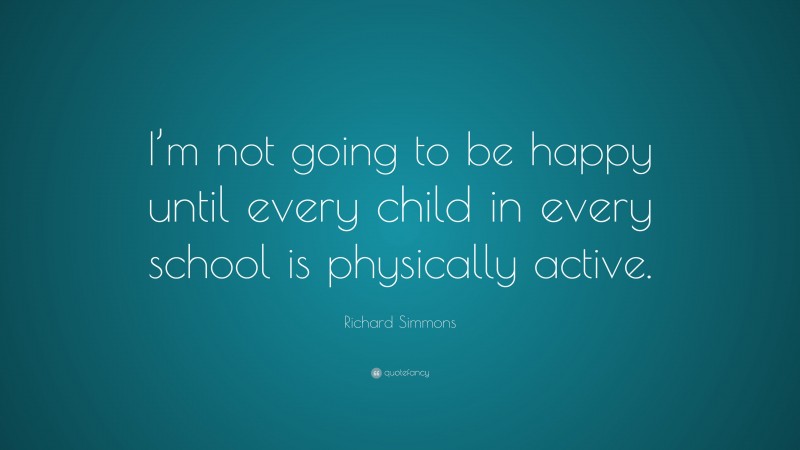 Richard Simmons Quote: “I’m not going to be happy until every child in every school is physically active.”