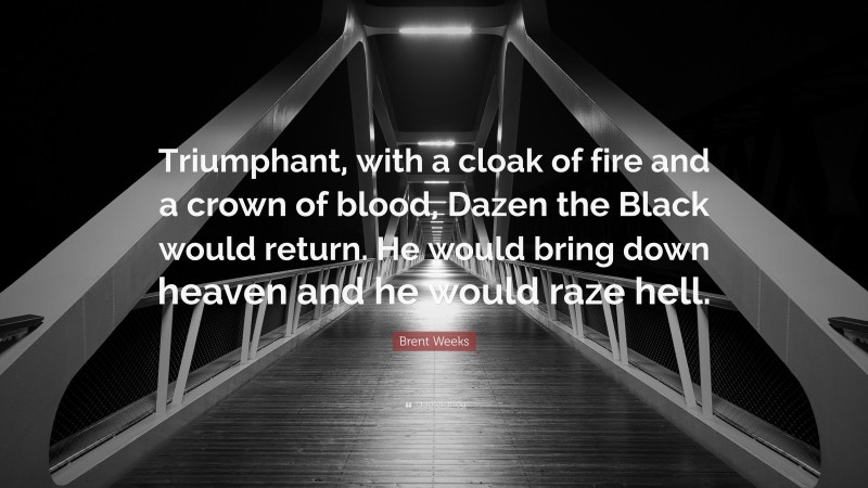 Brent Weeks Quote: “Triumphant, with a cloak of fire and a crown of blood, Dazen the Black would return. He would bring down heaven and he would raze hell.”