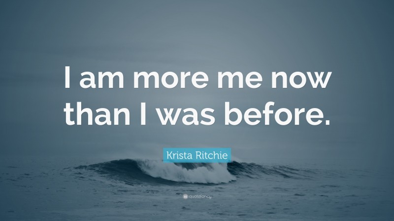 Krista Ritchie Quote: “I am more me now than I was before.”