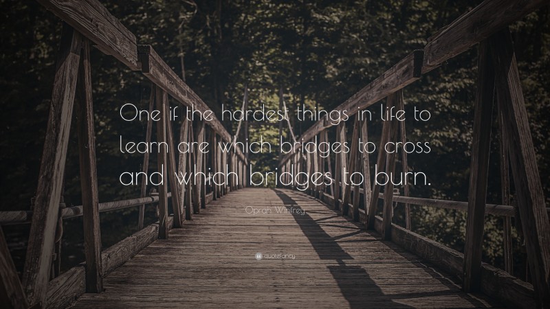 Oprah Winfrey Quote: “One if the hardest things in life to learn are which bridges to cross and which bridges to burn.”