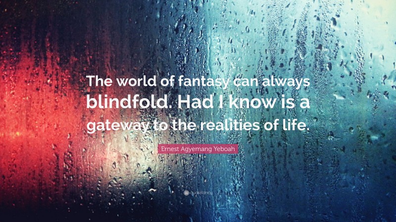 Ernest Agyemang Yeboah Quote: “The world of fantasy can always blindfold. Had I know is a gateway to the realities of life.”