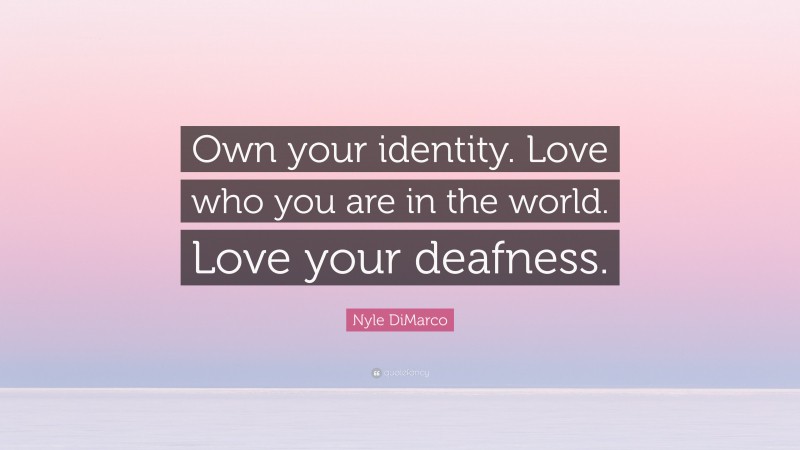 Nyle DiMarco Quote: “Own your identity. Love who you are in the world. Love your deafness.”