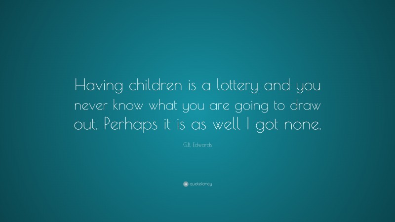 G.B. Edwards Quote: “Having children is a lottery and you never know what you are going to draw out. Perhaps it is as well I got none.”