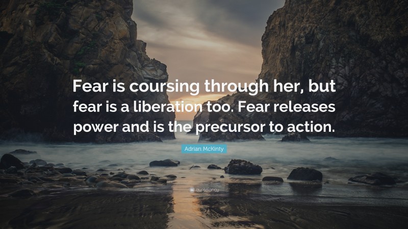 Adrian McKinty Quote: “Fear is coursing through her, but fear is a liberation too. Fear releases power and is the precursor to action.”