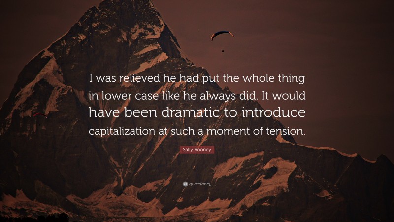 Sally Rooney Quote: “I was relieved he had put the whole thing in lower case like he always did. It would have been dramatic to introduce capitalization at such a moment of tension.”