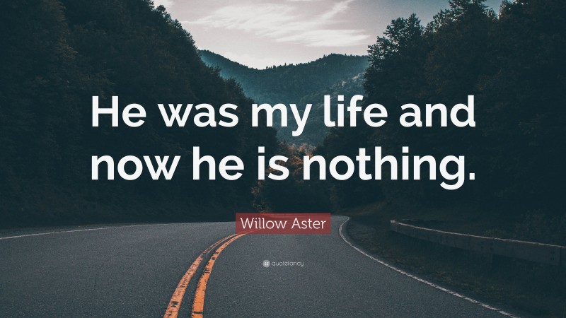 Willow Aster Quote: “He was my life and now he is nothing.”