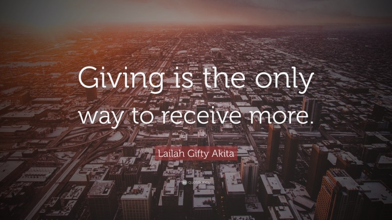 Lailah Gifty Akita Quote: “Giving is the only way to receive more.”