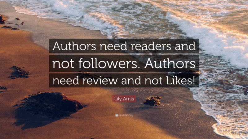 Lily Amis Quote: “Authors need readers and not followers. Authors need review and not Likes!”