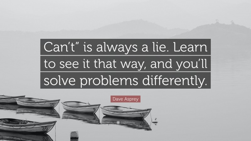 Dave Asprey Quote: “Can’t” is always a lie. Learn to see it that way, and you’ll solve problems differently.”
