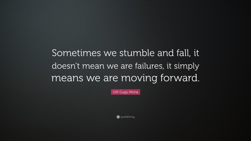 Gift Gugu Mona Quote: “Sometimes we stumble and fall, it doesn’t mean we are failures, it simply means we are moving forward.”