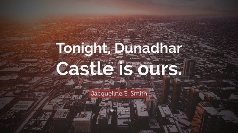 Jacqueline E. Smith Quote: “Tonight, Dunadhar Castle is ours.”