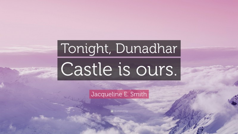 Jacqueline E. Smith Quote: “Tonight, Dunadhar Castle is ours.”