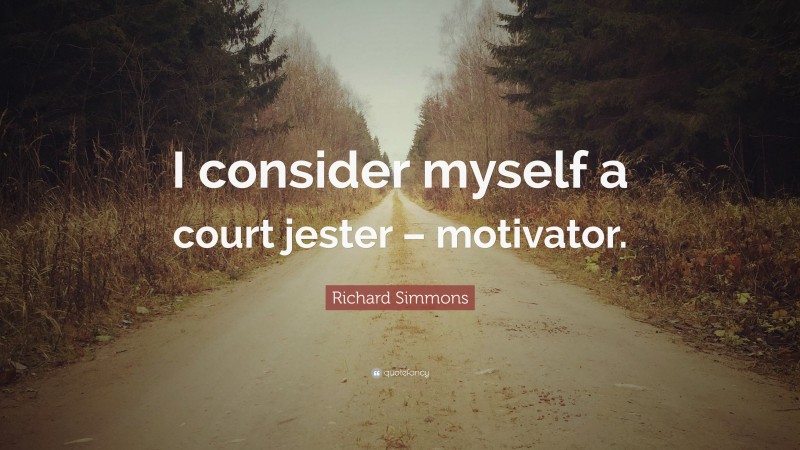 Richard Simmons Quote: “I consider myself a court jester – motivator.”