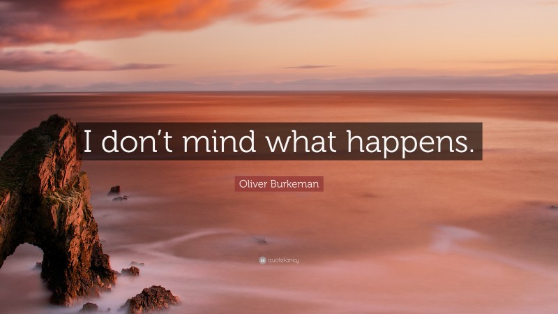 Oliver Burkeman Quote: “I don’t mind what happens.”