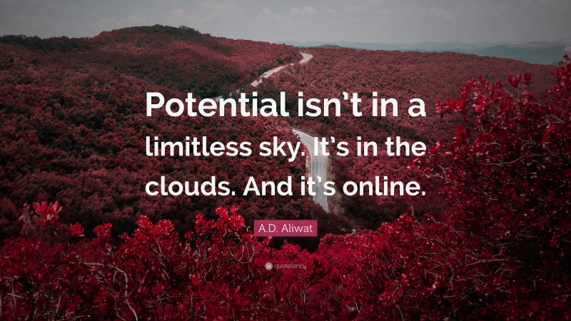 A.D. Aliwat Quote: “Potential isn’t in a limitless sky. It’s in the clouds. And it’s online.”