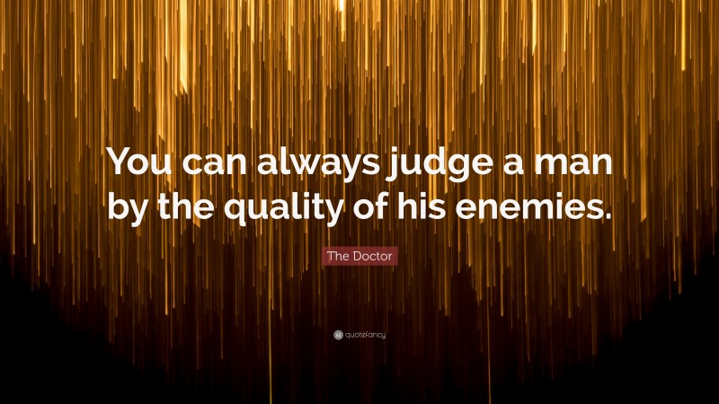 The Doctor Quote: “You can always judge a man by the quality of his enemies.”