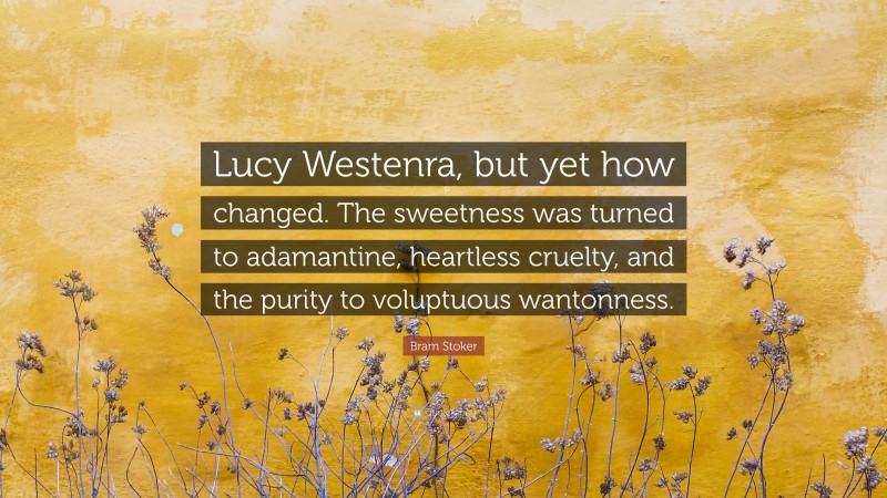 Bram Stoker Quote: “Lucy Westenra, but yet how changed. The sweetness was turned to adamantine, heartless cruelty, and the purity to voluptuous wantonness.”