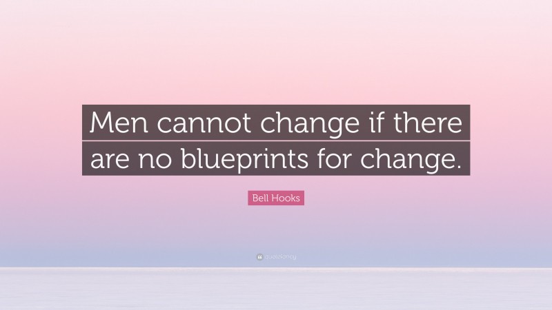 Bell Hooks Quote: “Men cannot change if there are no blueprints for change.”