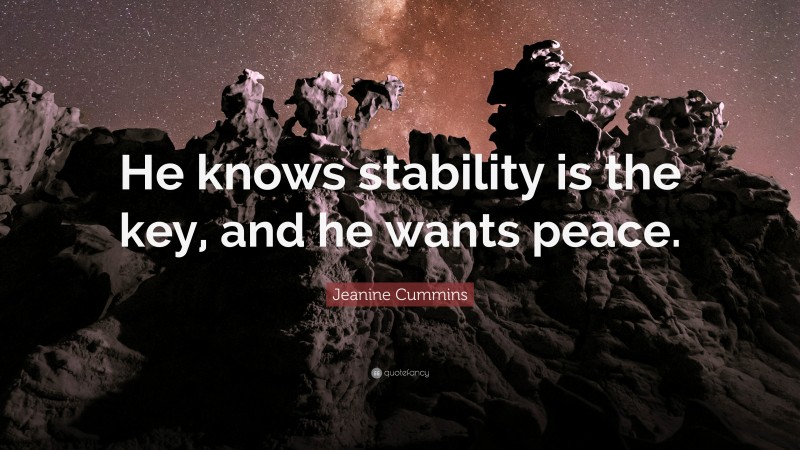 Jeanine Cummins Quote: “He knows stability is the key, and he wants peace.”