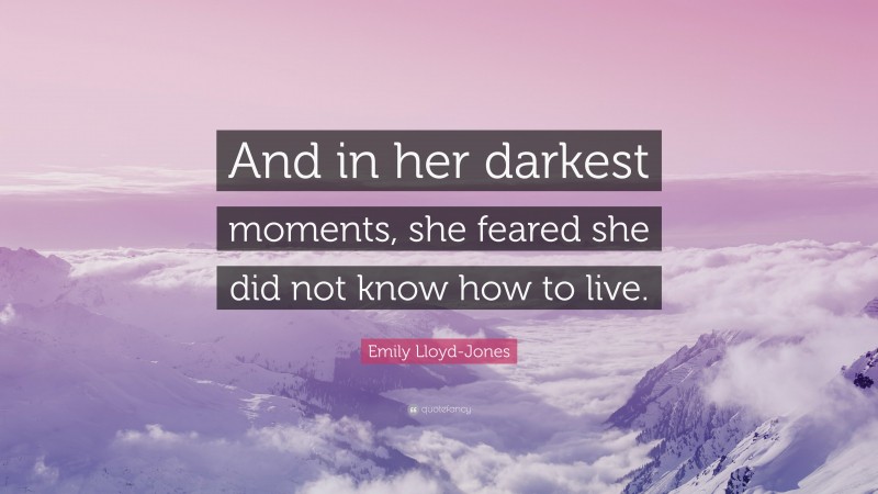 Emily Lloyd-Jones Quote: “And in her darkest moments, she feared she did not know how to live.”