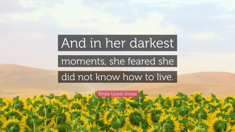 Emily Lloyd-Jones Quote: “And in her darkest moments, she feared she did not know how to live.”