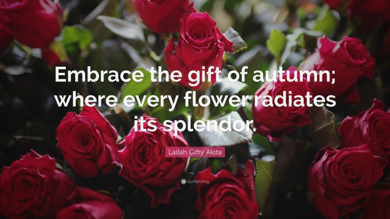 Lailah Gifty Akita Quote: “Embrace the gift of autumn; where every flower radiates its splendor.”