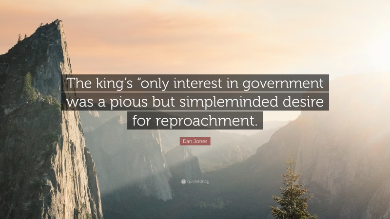 Dan Jones Quote: “The king’s “only interest in government was a pious but simpleminded desire for reproachment.”