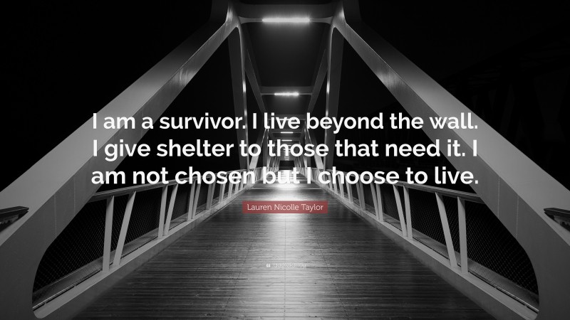 Lauren Nicolle Taylor Quote: “I am a survivor. I live beyond the wall. I give shelter to those that need it. I am not chosen but I choose to live.”