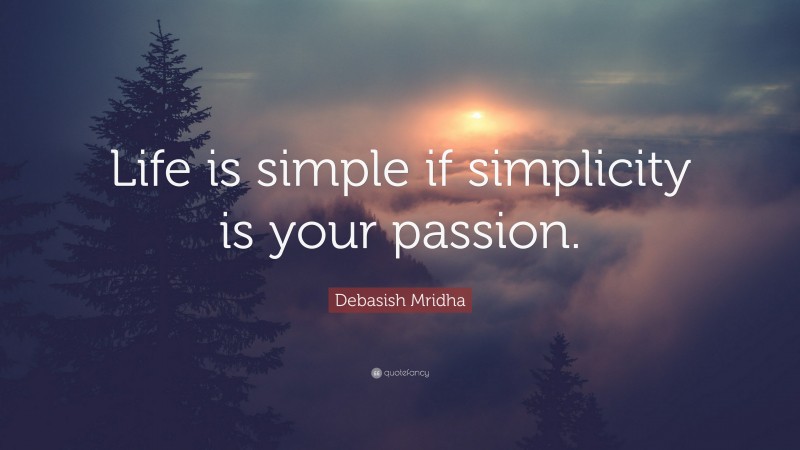 Debasish Mridha Quote: “Life is simple if simplicity is your passion.”