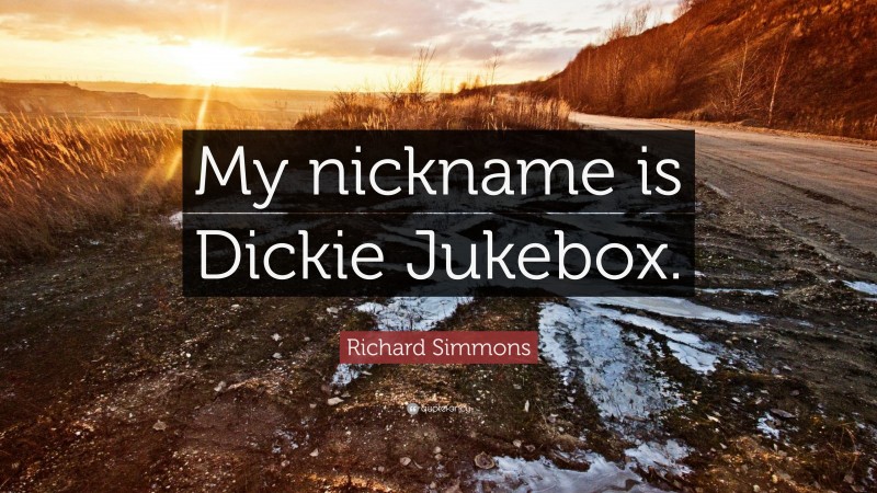 Richard Simmons Quote: “My nickname is Dickie Jukebox.”